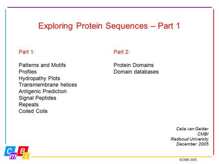 ©CMBI 2005 Exploring Protein Sequences – Part 1 Part 1: Patterns and Motifs Profiles Hydropathy Plots Transmembrane helices Antigenic Prediction Signal.