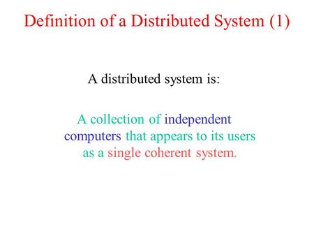 Definition of a Distributed System (1) A distributed system is: A collection of independent computers that appears to its users as a single coherent system.