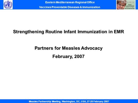 Strengthening Routine Infant Immunization in EMR Partners for Measles Advocacy February, 2007 Eastern Mediterranean Regional Office Vaccines Preventable.