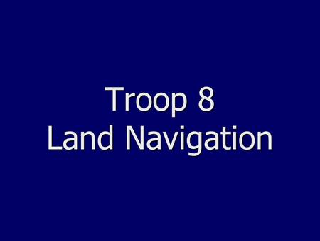 Troop 8 Land Navigation. 2 Course Sequence Five Troop Meetings Five Troop Meetings –Part 0: Assembling Your Workbooks and Overview (Jul 12 th ) –Part.