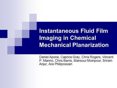 Instantaneous Fluid Film Imaging in Chemical Mechanical Planarization Daniel Apone, Caprice Gray, Chris Rogers, Vincent P. Manno, Chris Barns, Mansour.
