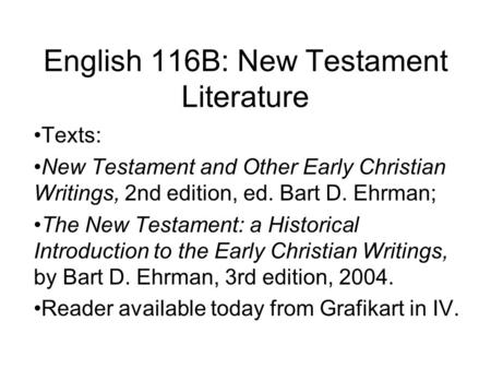 English 116B: New Testament Literature Texts: New Testament and Other Early Christian Writings, 2nd edition, ed. Bart D. Ehrman; The New Testament: a Historical.