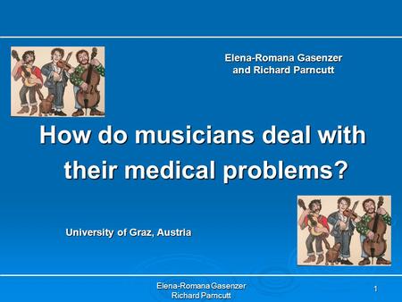Elena-Romana Gasenzer Richard Parncutt 1 How do musicians deal with their medical problems? their medical problems? Elena-Romana Gasenzer and Richard Parncutt.
