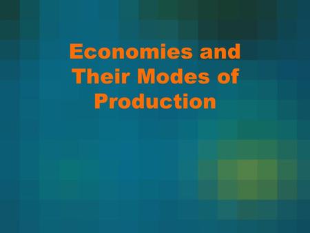 Economies and Their Modes of Production. Modes of Production Cross-Culturally Examines society’s way of producing goods, food, and services. Also examines.