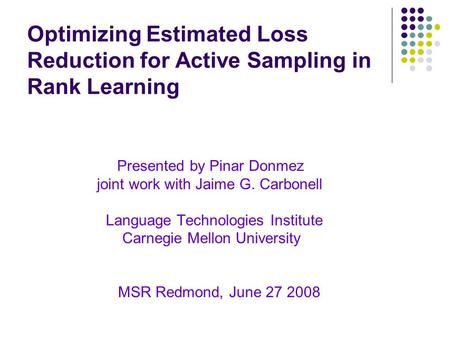 Optimizing Estimated Loss Reduction for Active Sampling in Rank Learning Presented by Pinar Donmez joint work with Jaime G. Carbonell Language Technologies.