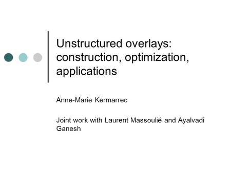 Unstructured overlays: construction, optimization, applications Anne-Marie Kermarrec Joint work with Laurent Massoulié and Ayalvadi Ganesh.