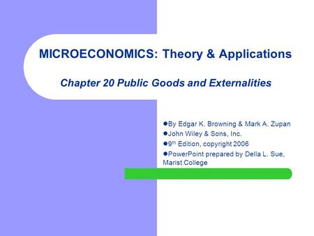 MICROECONOMICS: Theory & Applications Chapter 20 Public Goods and Externalities By Edgar K. Browning & Mark A. Zupan John Wiley & Sons, Inc. 9 th Edition,