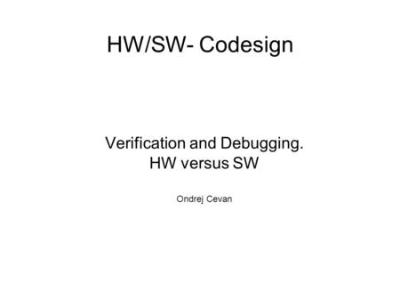 HW/SW- Codesign Verification and Debugging. HW versus SW Ondrej Cevan.