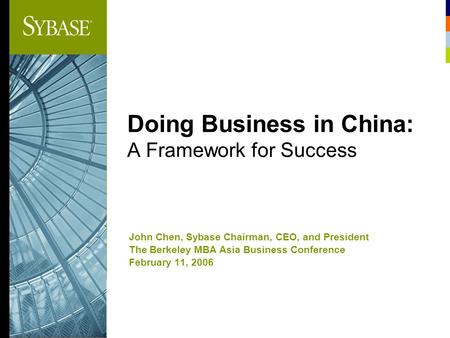 Doing Business in China: A Framework for Success John Chen, Sybase Chairman, CEO, and President The Berkeley MBA Asia Business Conference February 11,