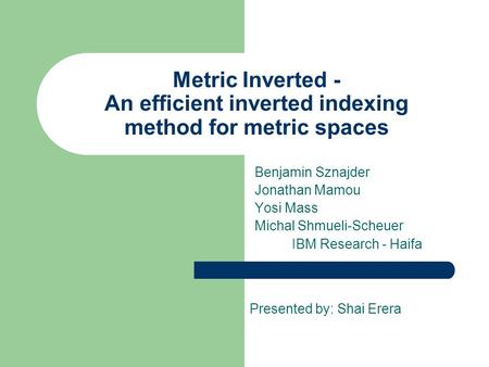 Metric Inverted - An efficient inverted indexing method for metric spaces Benjamin Sznajder Jonathan Mamou Yosi Mass Michal Shmueli-Scheuer IBM Research.
