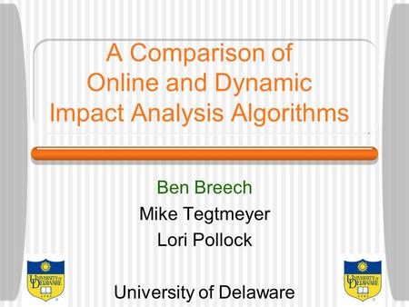A Comparison of Online and Dynamic Impact Analysis Algorithms Ben Breech Mike Tegtmeyer Lori Pollock University of Delaware.