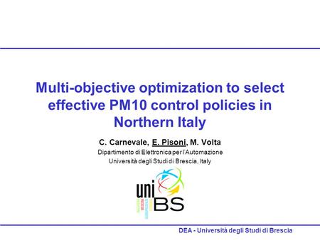 DEA - Università degli Studi di Brescia Multi-objective optimization to select effective PM10 control policies in Northern Italy C. Carnevale, E. Pisoni,