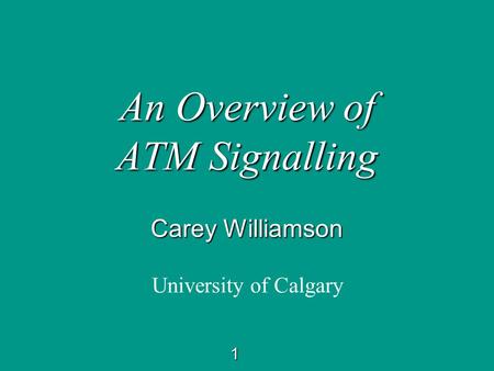 1 An Overview of ATM Signalling Carey Williamson University of Calgary.