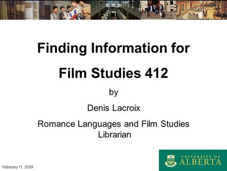 Finding Information for Film Studies 412 by Denis Lacroix Romance Languages and Film Studies Librarian February 11, 2009.