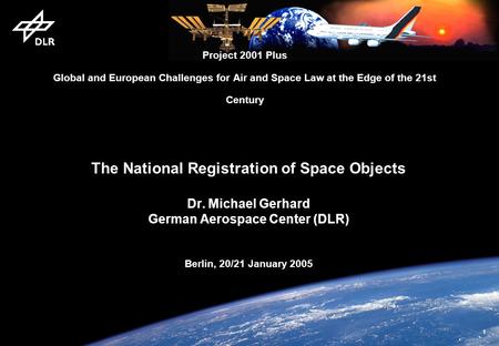 1 The National Registration of Space Objects Dr. Michael Gerhard German Aerospace Center (DLR) Berlin, 20/21 January 2005 Project 2001 Plus Global and.