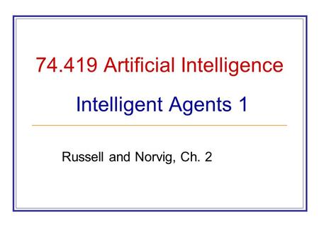 74.419 Artificial Intelligence Intelligent Agents 1 Russell and Norvig, Ch. 2.