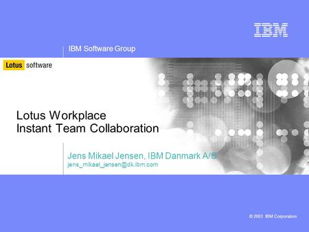 IBM Software Group © 2003 IBM Corporation Lotus Workplace Instant Team Collaboration Jens Mikael Jensen, IBM Danmark A/S