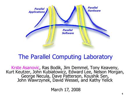 Parallel Applications Parallel Hardware Parallel Software 1 The Parallel Computing Laboratory Krste Asanovic, Ras Bodik, Jim Demmel, Tony Keaveny, Kurt.