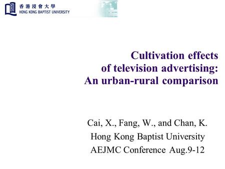 Cultivation effects of television advertising: An urban-rural comparison Cai, X., Fang, W., and Chan, K. Hong Kong Baptist University AEJMC Conference.