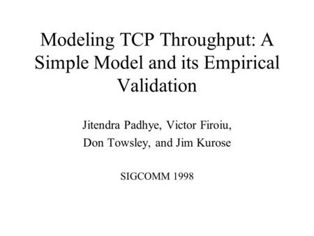 Modeling TCP Throughput: A Simple Model and its Empirical Validation Jitendra Padhye, Victor Firoiu, Don Towsley, and Jim Kurose SIGCOMM 1998.