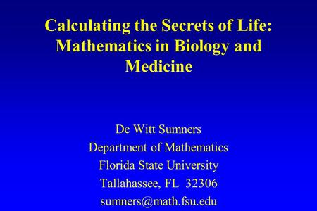 Calculating the Secrets of Life: Mathematics in Biology and Medicine De Witt Sumners Department of Mathematics Florida State University Tallahassee, FL.