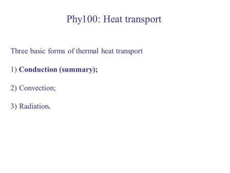 Phy100: Heat transport Three basic forms of thermal heat transport 1) Conduction (summary); 2)Convection; 3)Radiation.