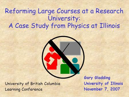 Reforming Large Courses at a Research University: A Case Study from Physics at Illinois Gary Gladding University of Illinois November 7, 2007 University.