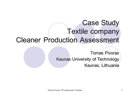 Tomas Pivoras - CP assessment Vernitas1 Case Study Textile company Cleaner Production Assessment Tomas Pivoras Kaunas University of Technology Kaunas,