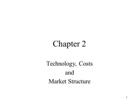 1 Chapter 2 Technology, Costs and Market Structure.