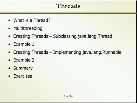 Unit 141 Threads What is a Thread? Multithreading Creating Threads – Subclassing java.lang.Thread Example 1 Creating Threads – Implementing java.lang.Runnable.
