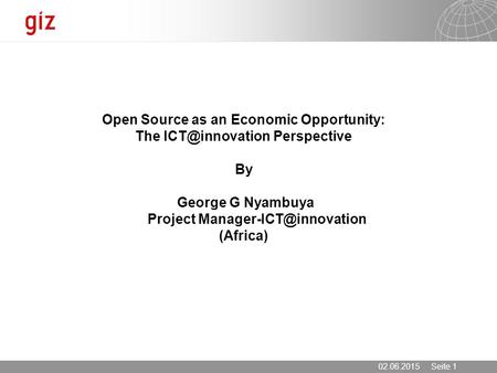 02.06.2015 Seite 1 Open Source as an Economic Opportunity: The Perspective By George G Nyambuya Project (Africa)