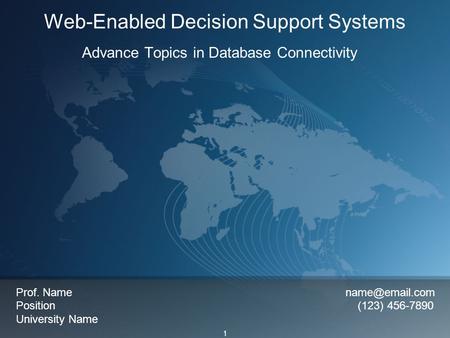 1 Web-Enabled Decision Support Systems Advance Topics in Database Connectivity Prof. Name Position (123) 456-7890 University Name.