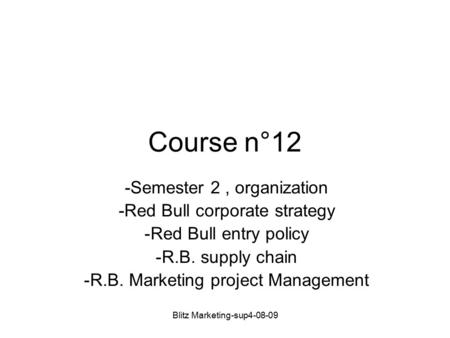 Blitz Marketing-sup4-08-09 Course n°12 -Semester 2, organization -Red Bull corporate strategy -Red Bull entry policy -R.B. supply chain -R.B. Marketing.
