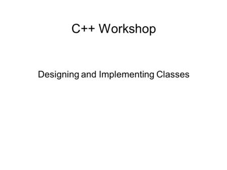 C++ Workshop Designing and Implementing Classes. References ● C++ Programming Language, Bjarne Stroustrup, Addison-Wesley ● C++ and Object-Oriented Numeric.