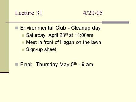 Lecture 314/20/05 Environmental Club - Cleanup day Saturday, April 23 rd at 11:00am Meet in front of Hagan on the lawn Sign-up sheet Final: Thursday May.
