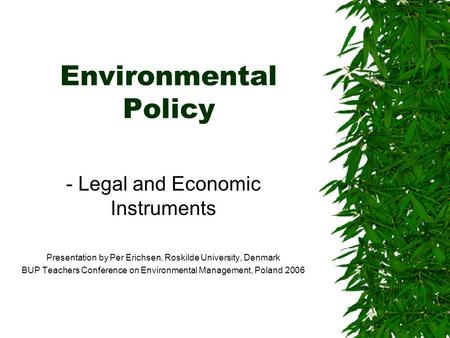 Environmental Policy - Legal and Economic Instruments Presentation by Per Erichsen, Roskilde University, Denmark BUP Teachers Conference on Environmental.