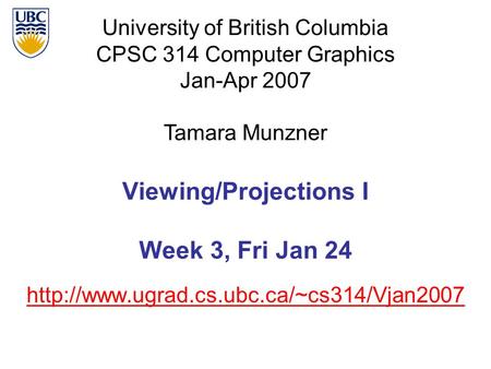 University of British Columbia CPSC 314 Computer Graphics Jan-Apr 2007 Tamara Munzner  Viewing/Projections I.