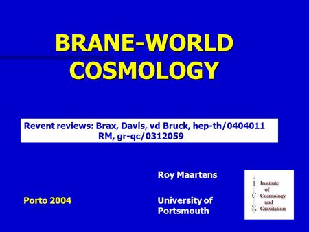 BRANE-WORLD COSMOLOGY Porto 2004University of Portsmouth Roy Maartens Revent reviews: Brax, Davis, vd Bruck, hep-th/0404011 RM, gr-qc/0312059.