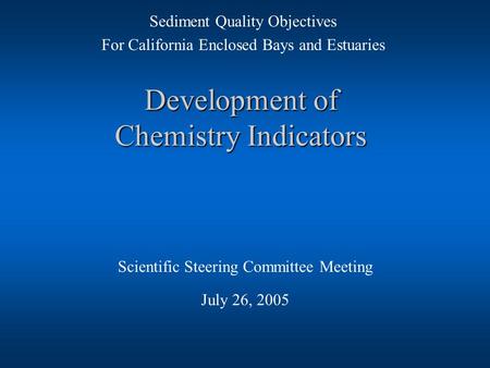 Development of Chemistry Indicators Scientific Steering Committee Meeting July 26, 2005 Sediment Quality Objectives For California Enclosed Bays and Estuaries.