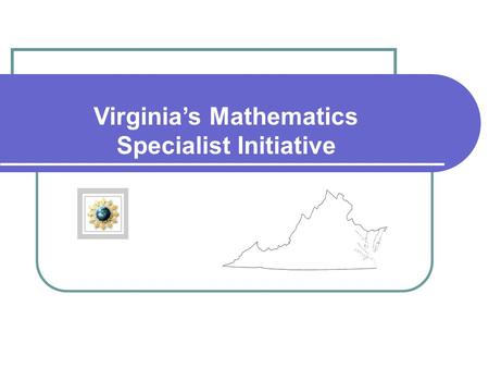 Virginia’s Mathematics Specialist Initiative. Virginia’s Mathematics Specialists: Building from Past Initiatives NSF: V-QUEST Lead Teacher Program SCHEV.