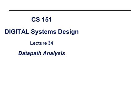 CS 151 DIGITAL Systems Design Lecture 34 Datapath Analysis.