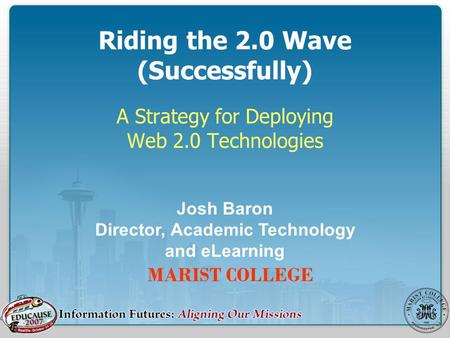 Riding the 2.0 Wave (Successfully) A Strategy for Deploying Web 2.0 Technologies MARIST COLLEGE Josh Baron Director, Academic Technology and eLearning.