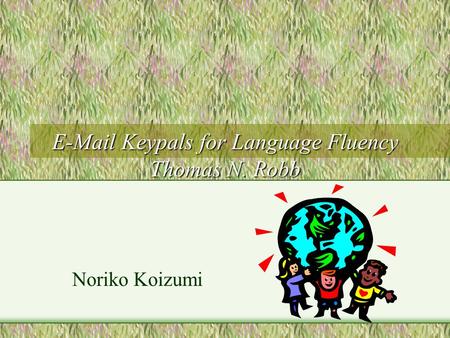 E-Mail Keypals for Language Fluency Thomas N. Robb Noriko Koizumi.