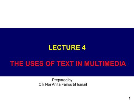 1 LECTURE 4 THE USES OF TEXT IN MULTIMEDIA Prepared by Cik Nor Anita Fairos bt Ismail.