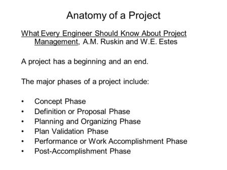 Anatomy of a Project What Every Engineer Should Know About Project Management, A.M. Ruskin and W.E. Estes A project has a beginning and an end. The major.