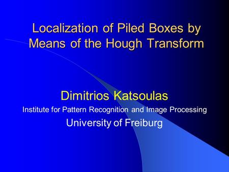 Localization of Piled Boxes by Means of the Hough Transform Dimitrios Katsoulas Institute for Pattern Recognition and Image Processing University of Freiburg.