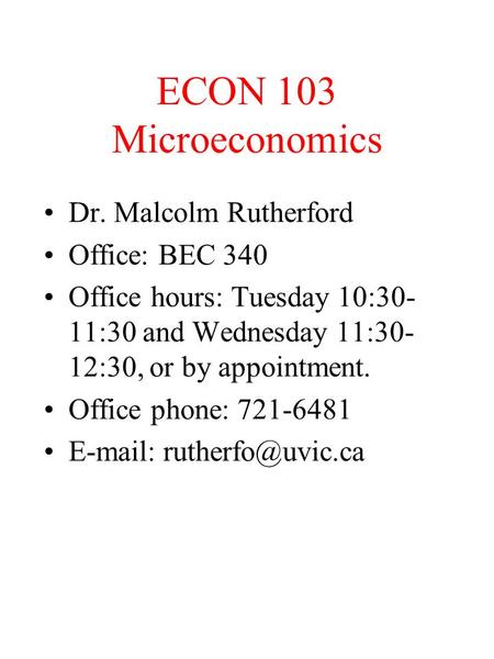 ECON 103 Microeconomics Dr. Malcolm Rutherford Office: BEC 340