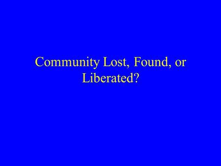 Community Lost, Found, or Liberated?. COMMUNITY AND SOCIETY THE COMMUNITY QUESTION The Community Lost Argument The Community Saved Argument The Community.