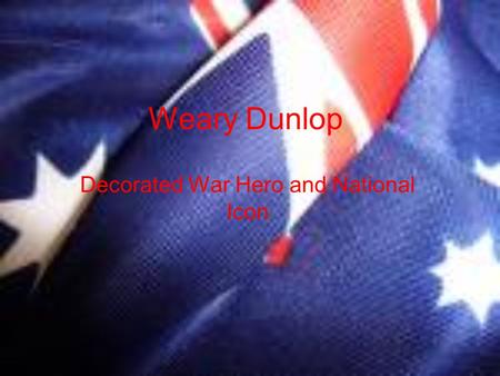 Weary Dunlop Decorated War Hero and National Icon.