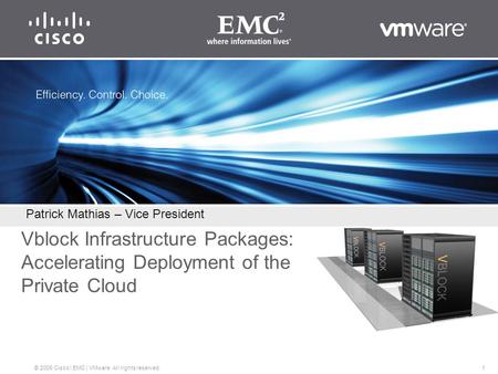 1 © 2009 Cisco | EMC | VMware. All rights reserved. Vblock Infrastructure Packages: Accelerating Deployment of the Private Cloud Patrick Mathias – Vice.
